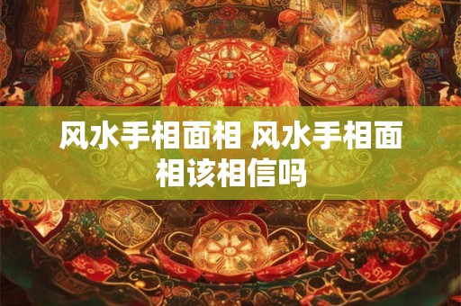风水手相面相 风水手相面相该相信吗