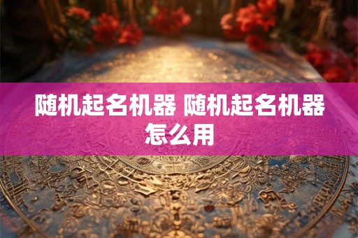 随机起名机器 随机起名机器怎么用