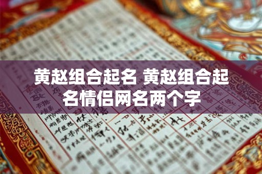 黄赵组合起名 黄赵组合起名情侣网名两个字