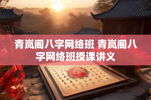 青岚阁八字网络班 青岚阁八字网络班授课讲义