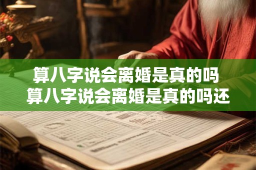 算八字说会离婚是真的吗 算八字说会离婚是真的吗还是假的