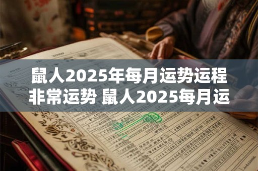 鼠人2025年每月运势运程非常运势 鼠人2025每月运势如何