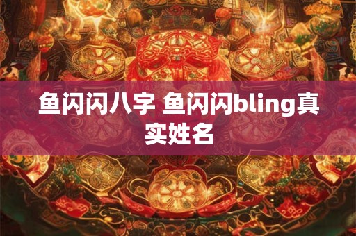 鱼闪闪八字 鱼闪闪bling真实姓名