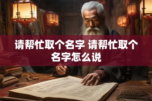 请帮忙取个名字 请帮忙取个名字怎么说