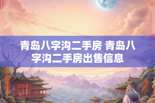 青岛八字沟二手房 青岛八字沟二手房出售信息