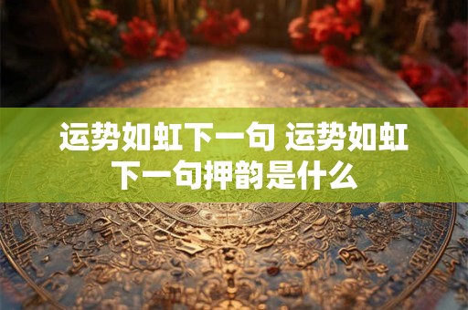 运势如虹下一句 运势如虹下一句押韵是什么