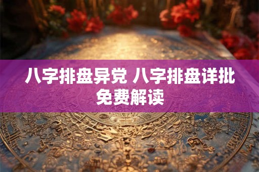 八字排盘异党 八字排盘详批免费解读