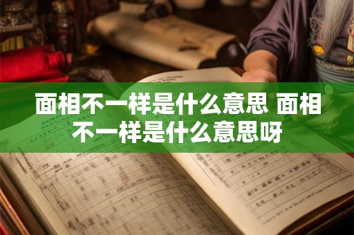 面相不一样是什么意思 面相不一样是什么意思呀