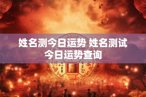 姓名测今日运势 姓名测试今日运势查询