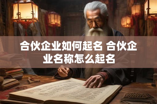 合伙企业如何起名 合伙企业名称怎么起名