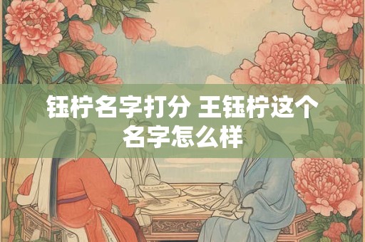 钰柠名字打分 王钰柠这个名字怎么样