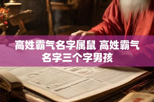 高姓霸气名字属鼠 高姓霸气名字三个字男孩