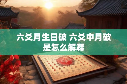 六爻月生日破 六爻中月破是怎么解释