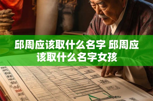 邱周应该取什么名字 邱周应该取什么名字女孩
