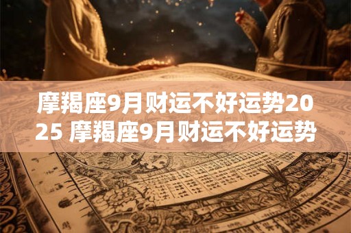 摩羯座9月财运不好运势2025 摩羯座9月财运不好运势2025年怎么样
