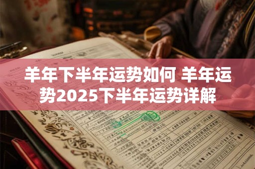 羊年下半年运势如何 羊年运势2025下半年运势详解