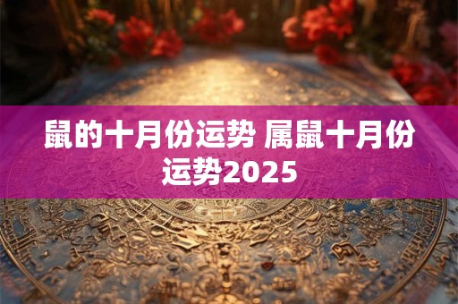鼠的十月份运势 属鼠十月份运势2025