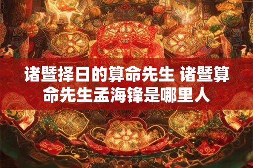 诸暨择日的算命先生 诸暨算命先生孟海锋是哪里人