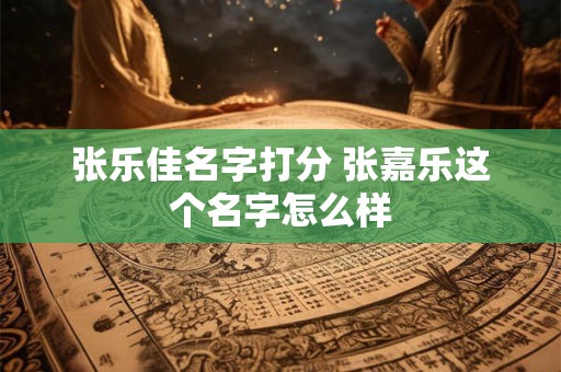 张乐佳名字打分 张嘉乐这个名字怎么样