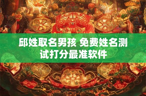 邱姓取名男孩 免费姓名测试打分最准软件