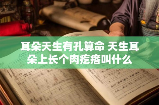 耳朵天生有孔算命 天生耳朵上长个肉疙瘩叫什么