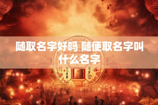 随取名字好吗 随便取名字叫什么名字