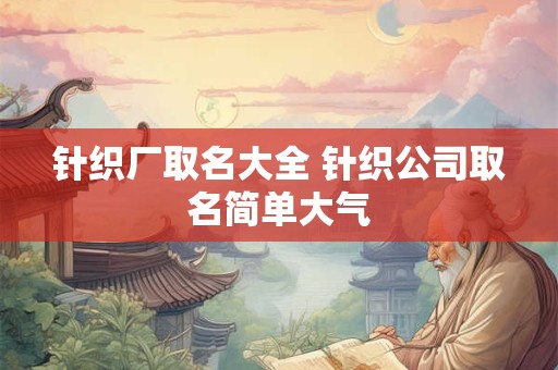 针织厂取名大全 针织公司取名简单大气