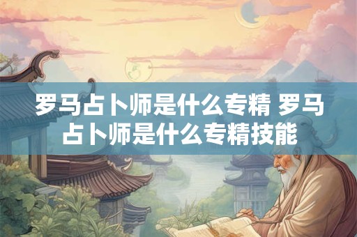 罗马占卜师是什么专精 罗马占卜师是什么专精技能