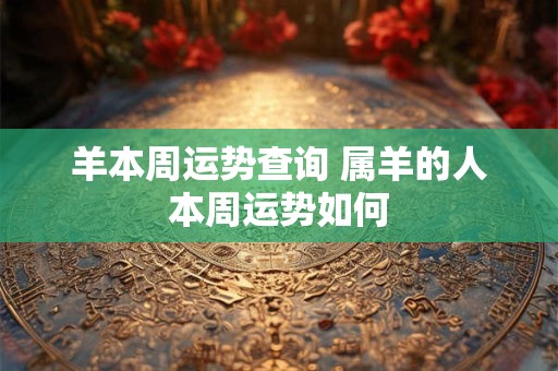 羊本周运势查询 属羊的人本周运势如何