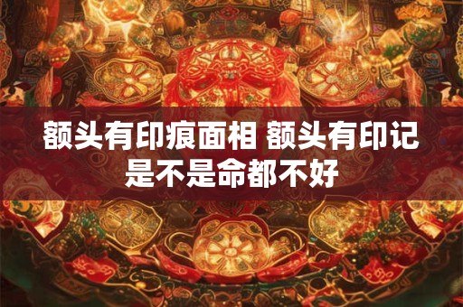 额头有印痕面相 额头有印记是不是命都不好