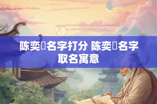 陈奕梒名字打分 陈奕芃名字取名寓意