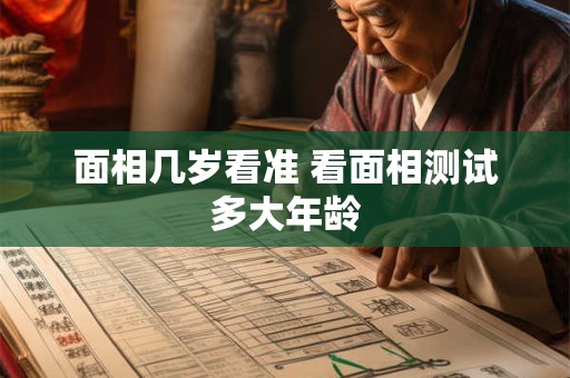 面相几岁看准 看面相测试多大年龄