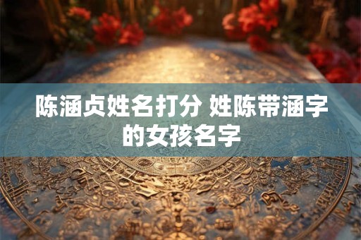 陈涵贞姓名打分 姓陈带涵字的女孩名字