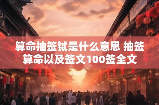 算命抽签铽是什么意思 抽签算命以及签文100签全文