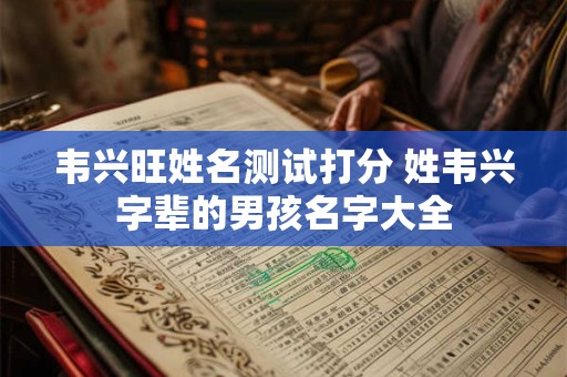 韦兴旺姓名测试打分 姓韦兴字辈的男孩名字大全