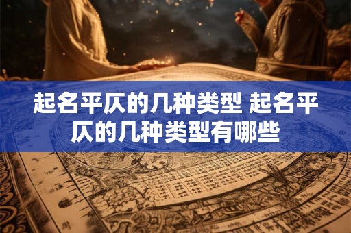 起名平仄的几种类型 起名平仄的几种类型有哪些