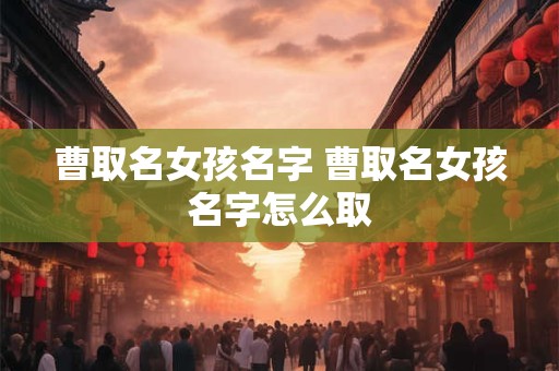 曹取名女孩名字 曹取名女孩名字怎么取