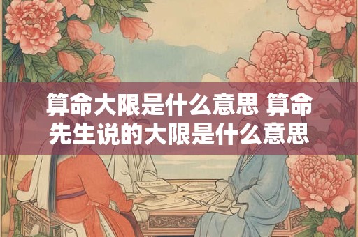 算命大限是什么意思 算命先生说的大限是什么意思