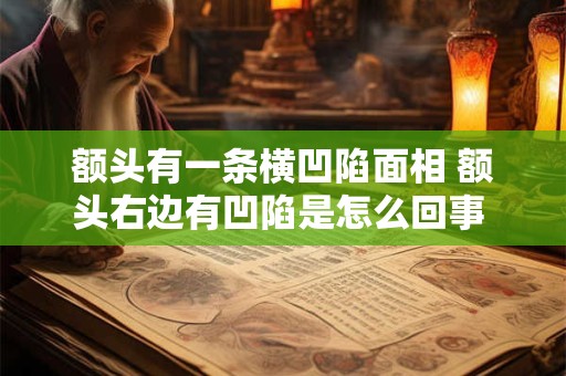 额头有一条横凹陷面相 额头右边有凹陷是怎么回事 算命