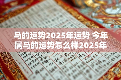 马的运势2025年运势 今年属马的运势怎么样2025年