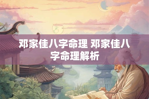 邓家佳八字命理 邓家佳八字命理解析