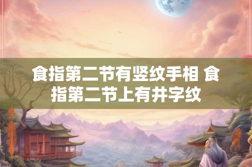 食指第二节有竖纹手相 食指第二节上有井字纹