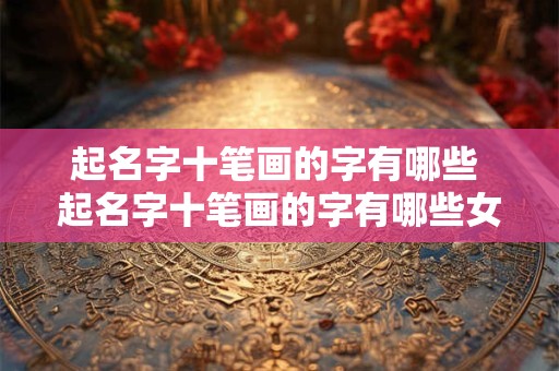 起名字十笔画的字有哪些 起名字十笔画的字有哪些女孩