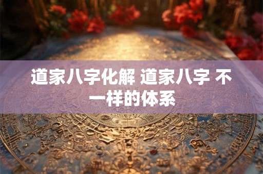 道家八字化解 道家八字 不一样的体系