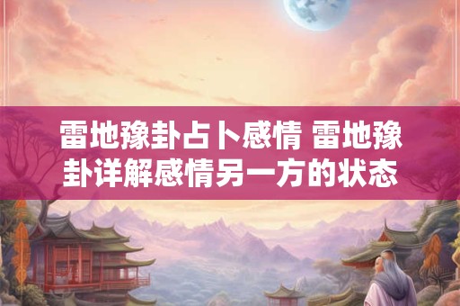 雷地豫卦占卜感情 雷地豫卦详解感情另一方的状态