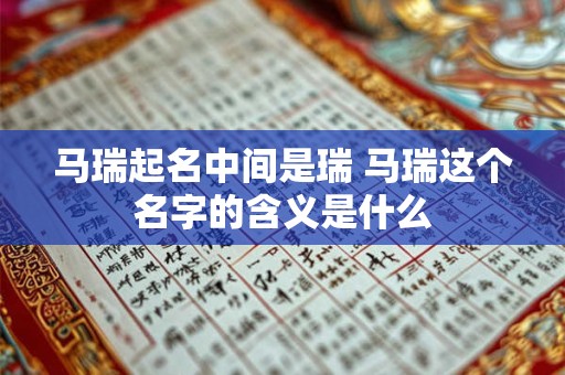 马瑞起名中间是瑞 马瑞这个名字的含义是什么