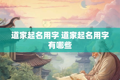 道家起名用字 道家起名用字有哪些