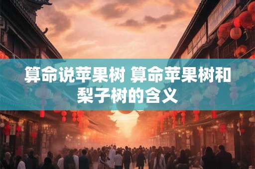 算命说苹果树 算命苹果树和梨子树的含义