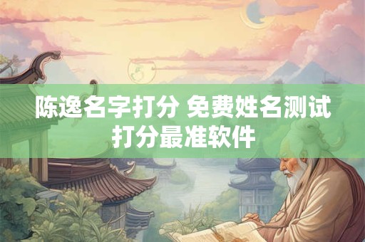 陈逸名字打分 免费姓名测试打分最准软件