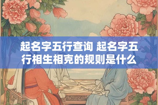 起名字五行查询 起名字五行相生相克的规则是什么